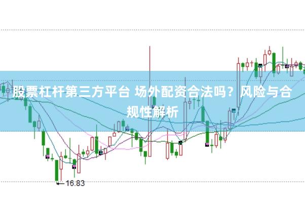 股票杠杆第三方平台 场外配资合法吗？风险与合规性解析