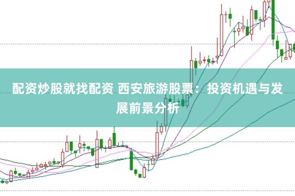 配资炒股就找配资 西安旅游股票：投资机遇与发展前景分析