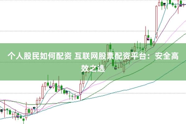 个人股民如何配资 互联网股票配资平台：安全高效之选