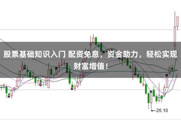 股票基础知识入门 配资免息，资金助力，轻松实现财富增值！