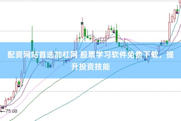 配资网站首选加杠网 股票学习软件免费下载，提升投资技能
