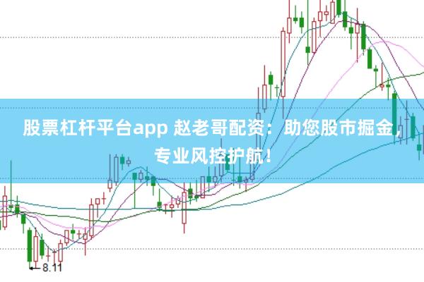股票杠杆平台app 赵老哥配资：助您股市掘金，专业风控护航！