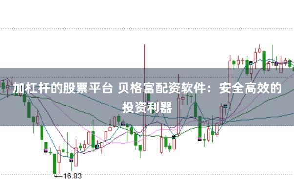 加杠杆的股票平台 贝格富配资软件：安全高效的投资利器