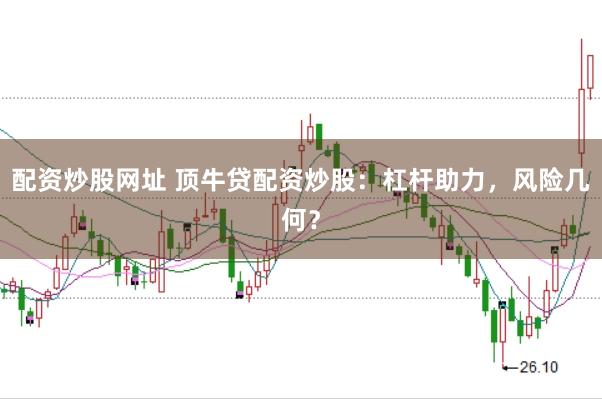 配资炒股网址 顶牛贷配资炒股：杠杆助力，风险几何？