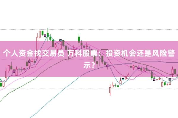 个人资金找交易员 万科股票：投资机会还是风险警示？