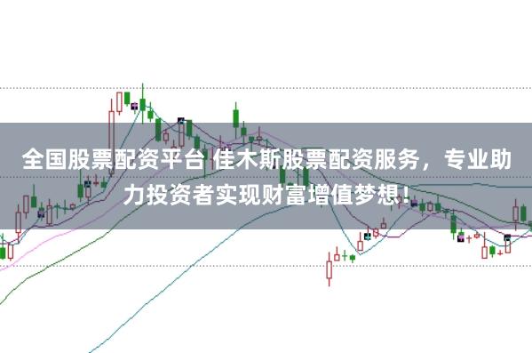 全国股票配资平台 佳木斯股票配资服务，专业助力投资者实现财富增值梦想！