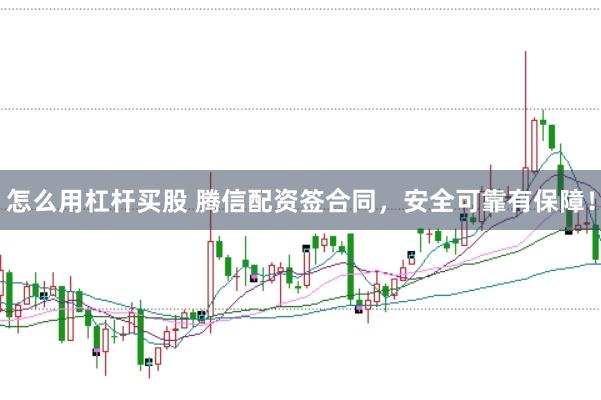 怎么用杠杆买股 腾信配资签合同，安全可靠有保障！