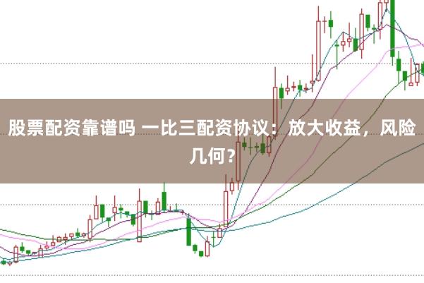 股票配资靠谱吗 一比三配资协议：放大收益，风险几何？