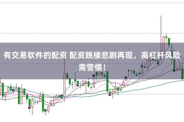 有交易软件的配资 配资跳楼悲剧再现，高杠杆风险需警惕！