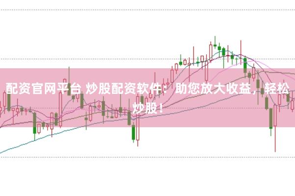 配资官网平台 炒股配资软件：助您放大收益，轻松炒股！
