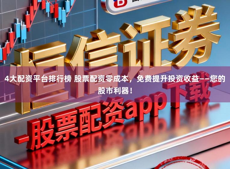 4大配资平台排行榜 股票配资零成本，免费提升投资收益——您的股市利器！