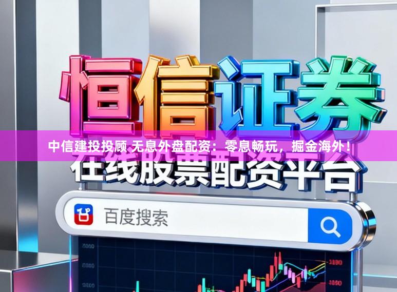 中信建投投顾 无息外盘配资：零息畅玩，掘金海外！