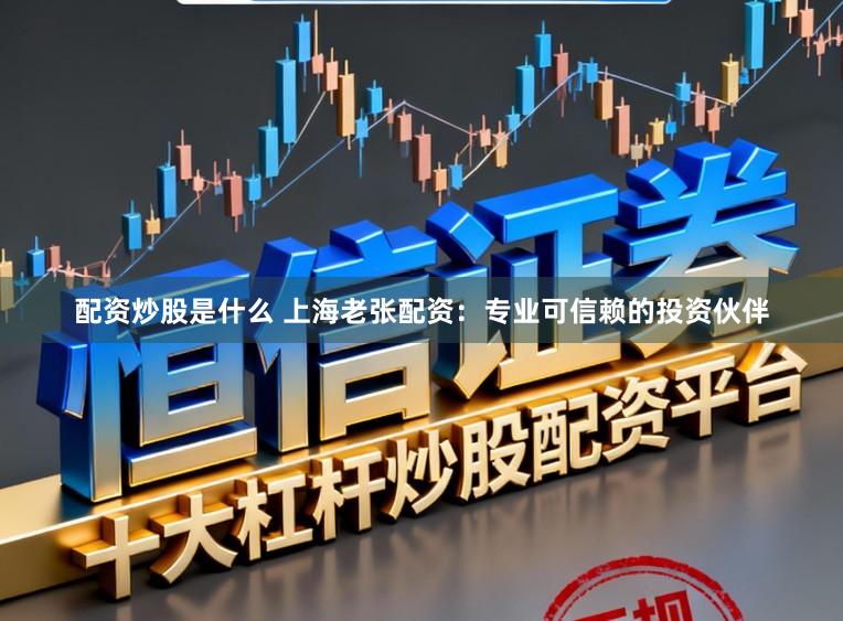 配资炒股是什么 上海老张配资：专业可信赖的投资伙伴