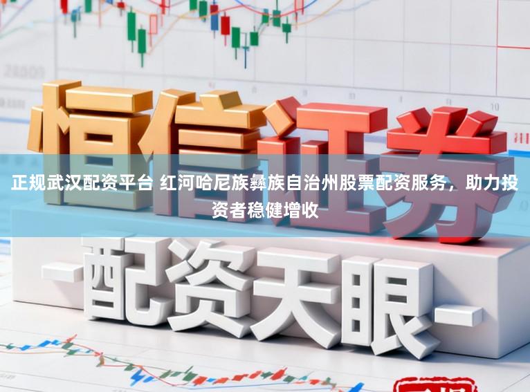 正规武汉配资平台 红河哈尼族彝族自治州股票配资服务，助力投资者稳健增收
