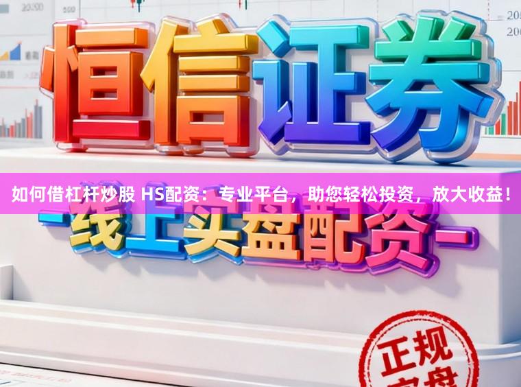 如何借杠杆炒股 HS配资：专业平台，助您轻松投资，放大收益！