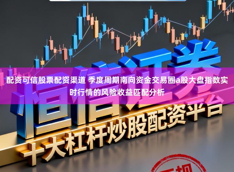配资可信股票配资渠道 季度周期南向资金交易圈a股大盘指数实时行情的风险收益匹配分析