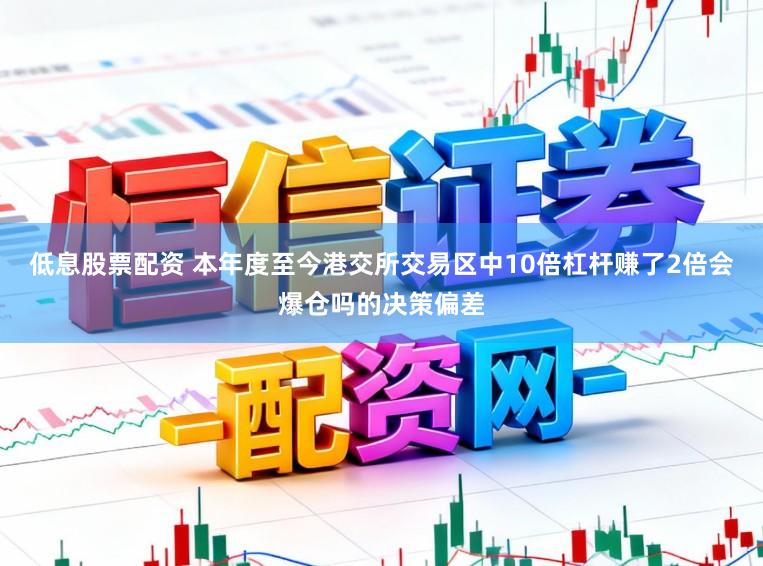 低息股票配资 本年度至今港交所交易区中10倍杠杆赚了2倍会爆仓吗的决策偏差