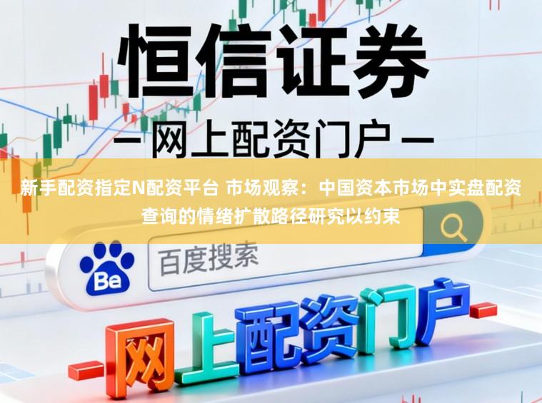新手配资指定N配资平台 市场观察：中国资本市场中实盘配资查询的情绪扩散路径研究以约束
