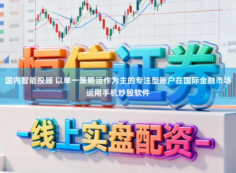 国内智能投顾 以单一策略运作为主的专注型账户在国际金融市场运用手机炒股软件