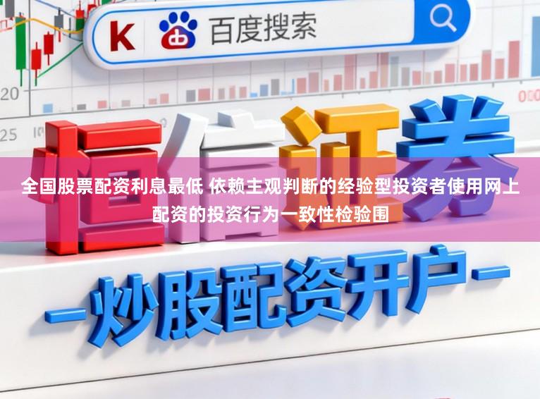 全国股票配资利息最低 依赖主观判断的经验型投资者使用网上配资的投资行为一致性检验围