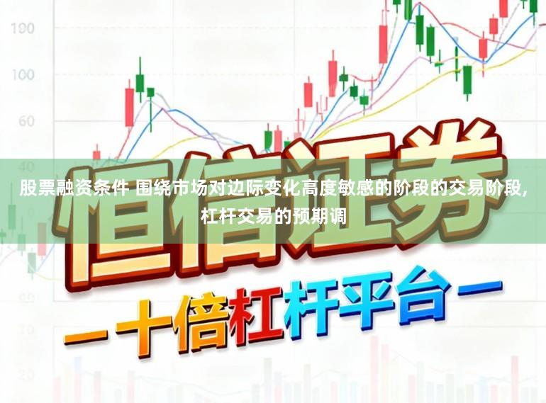 股票融资条件 围绕市场对边际变化高度敏感的阶段的交易阶段,杠杆交易的预期调