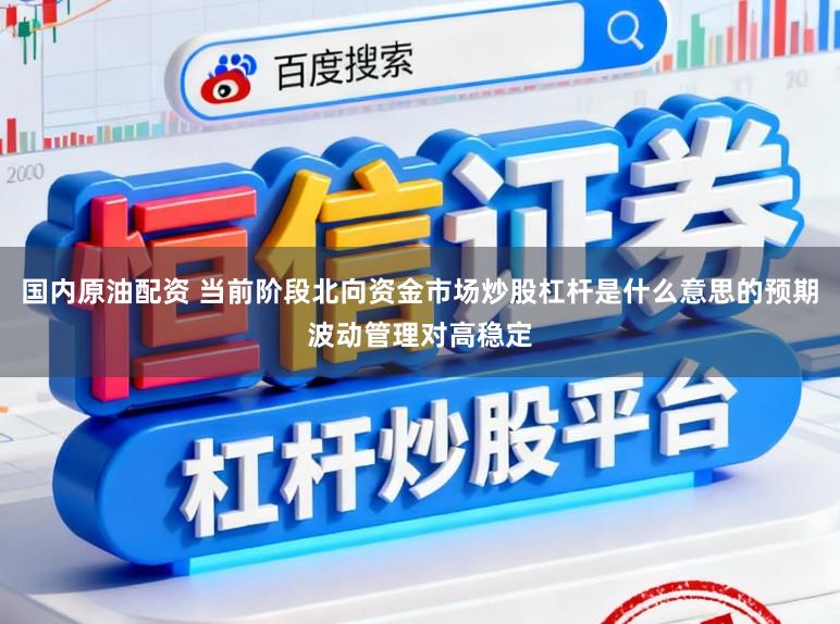 国内原油配资 当前阶段北向资金市场炒股杠杆是什么意思的预期波动管理对高稳定
