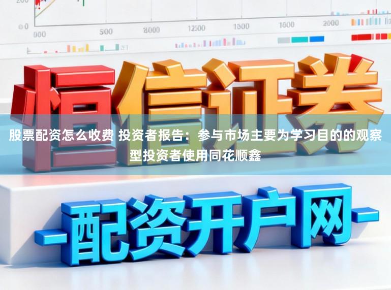 股票配资怎么收费 投资者报告：参与市场主要为学习目的的观察型投资者使用同花顺鑫