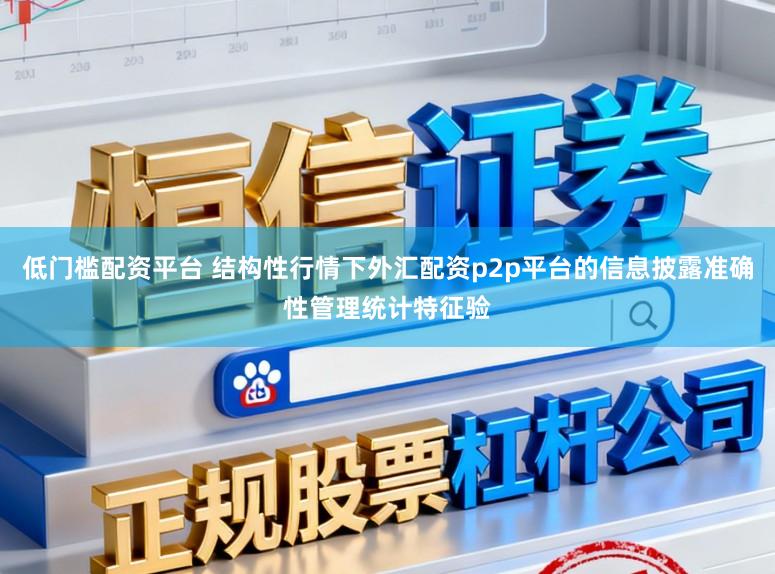 低门槛配资平台 结构性行情下外汇配资p2p平台的信息披露准确性管理统计特征验