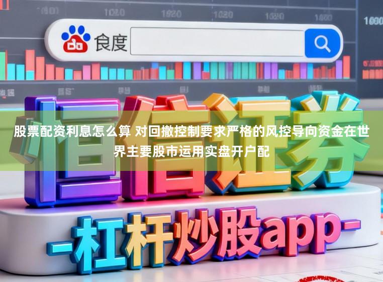 股票配资利息怎么算 对回撤控制要求严格的风控导向资金在世界主要股市运用实盘开户配
