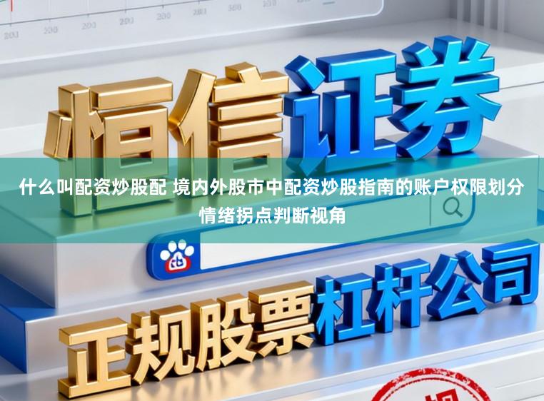 什么叫配资炒股配 境内外股市中配资炒股指南的账户权限划分情绪拐点判断视角