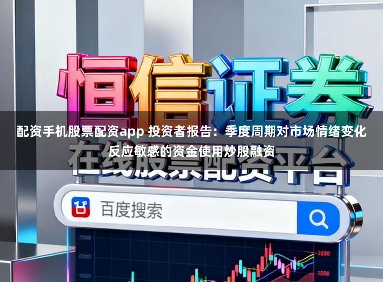 配资手机股票配资app 投资者报告：季度周期对市场情绪变化反应敏感的资金使用炒股融资