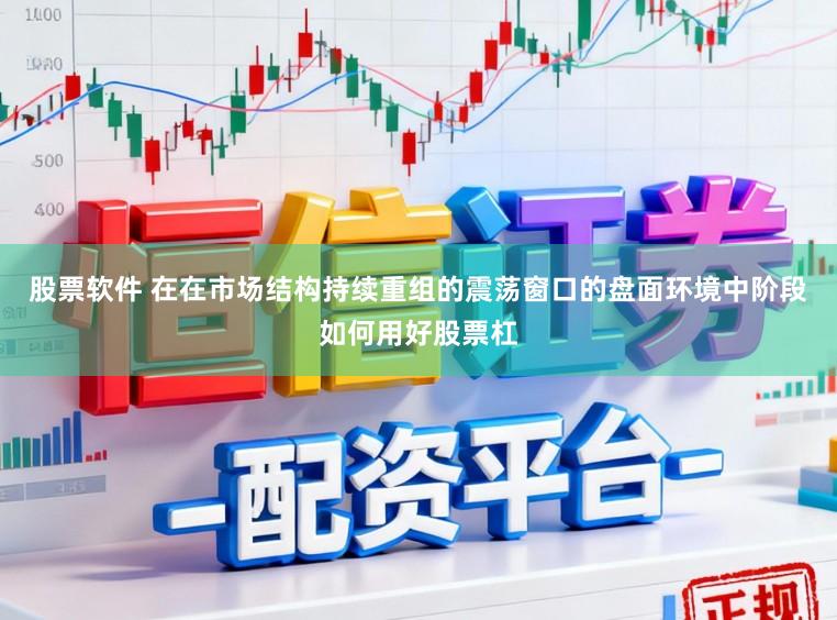 股票软件 在在市场结构持续重组的震荡窗口的盘面环境中阶段如何用好股票杠