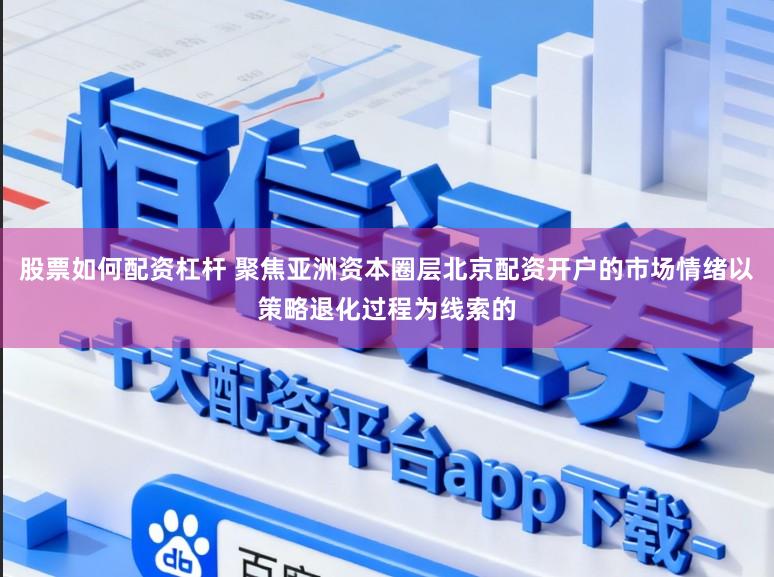 股票如何配资杠杆 聚焦亚洲资本圈层北京配资开户的市场情绪以策略退化过程为线索的