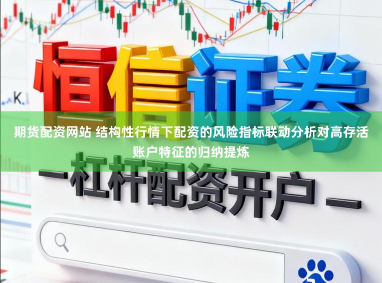 期货配资网站 结构性行情下配资的风险指标联动分析对高存活账户特征的归纳提炼