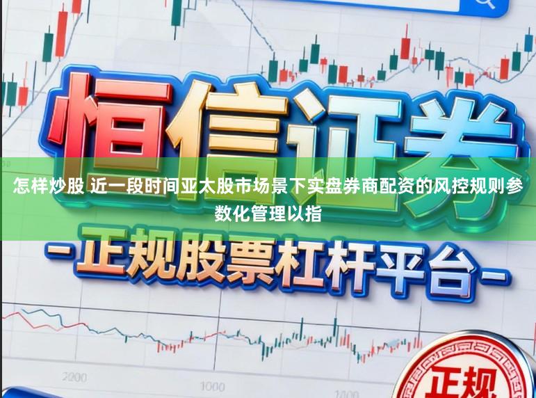 怎样炒股 近一段时间亚太股市场景下实盘券商配资的风控规则参数化管理以指