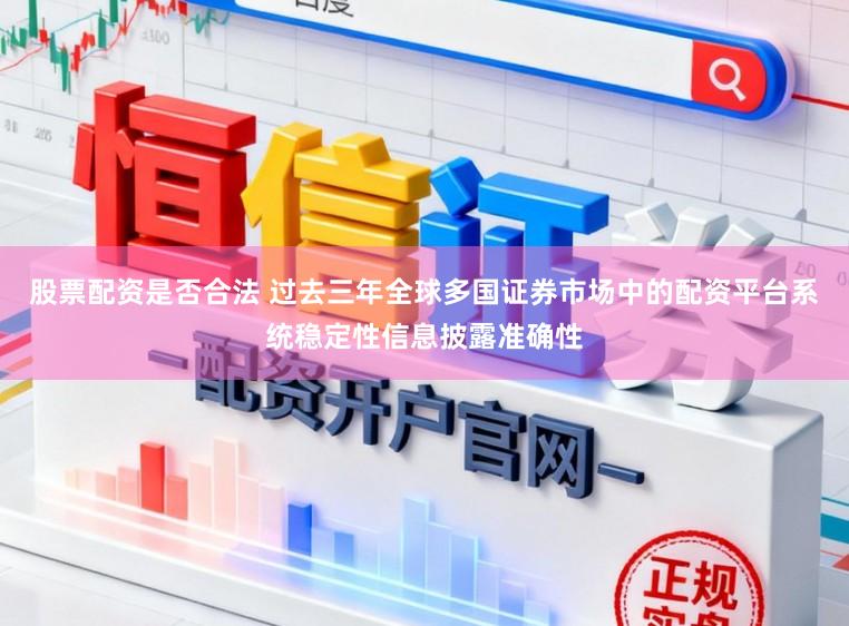 股票配资是否合法 过去三年全球多国证券市场中的配资平台系统稳定性信息披露准确性