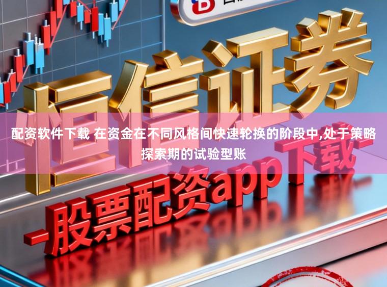 配资软件下载 在资金在不同风格间快速轮换的阶段中,处于策略探索期的试验型账
