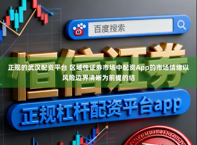 正规的武汉配资平台 区域性证券市场中配资App的市场情绪以风险边界清晰为前提的结