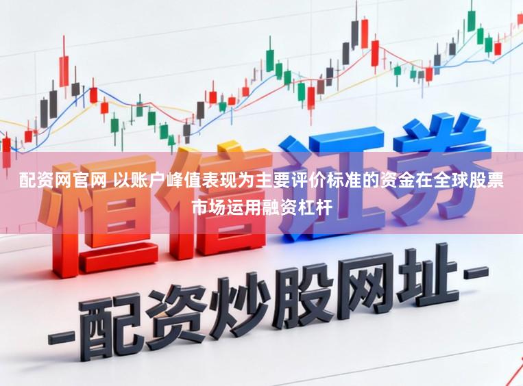 配资网官网 以账户峰值表现为主要评价标准的资金在全球股票市场运用融资杠杆