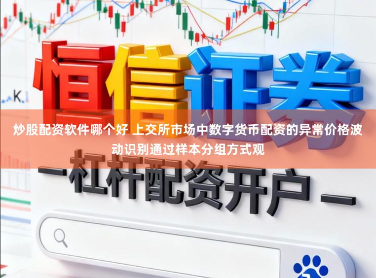 炒股配资软件哪个好 上交所市场中数字货币配资的异常价格波动识别通过样本分组方式观