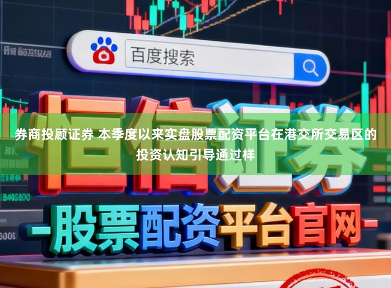 券商投顾证券 本季度以来实盘股票配资平台在港交所交易区的投资认知引导通过样