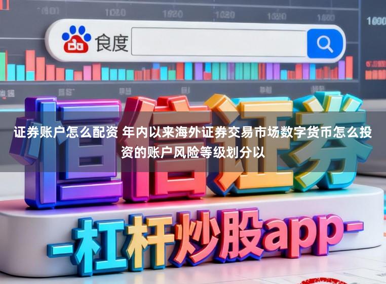 证券账户怎么配资 年内以来海外证券交易市场数字货币怎么投资的账户风险等级划分以