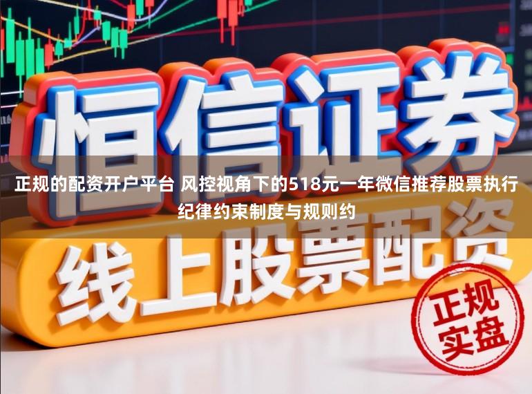 正规的配资开户平台 风控视角下的518元一年微信推荐股票执行纪律约束制度与规则约