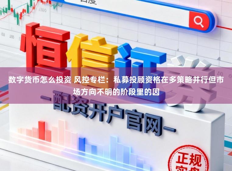 数字货币怎么投资 风控专栏：私募投顾资格在多策略并行但市场方向不明的阶段里的因