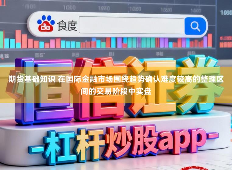 期货基础知识 在国际金融市场围绕趋势确认难度较高的整理区间的交易阶段中实盘