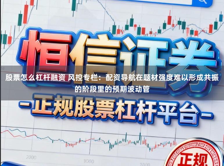 股票怎么杠杆融资 风控专栏：配资导航在题材强度难以形成共振的阶段里的预期波动管